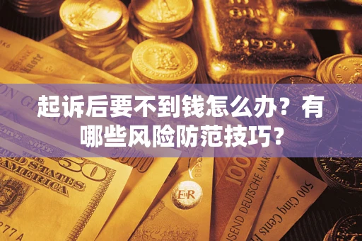 济南起诉后要不到钱怎么办?有哪些风险防范技巧? 济南起诉后要不到钱怎么办?有哪些风险防范技巧?