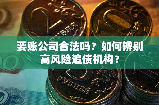 济南要账公司合法吗？如何辨别高风险追债机构？