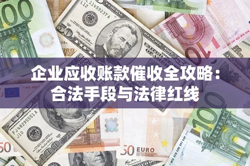 济南企业应收账款催收全攻略：合法手段与法律红线