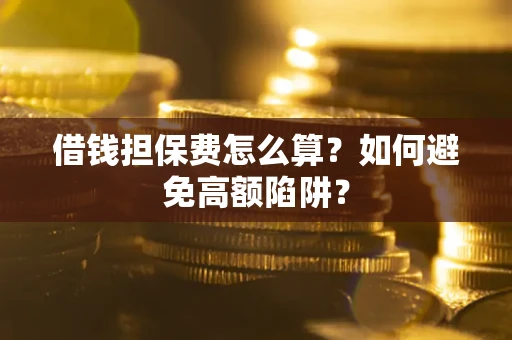 济南借钱担保费怎么算？如何避免高额陷阱？