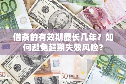 济南借条的有效期最长几年？如何避免超期失效风险？