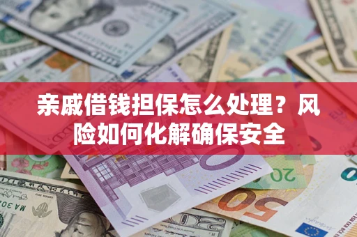 济南亲戚借钱担保怎么处理？风险如何化解确保安全