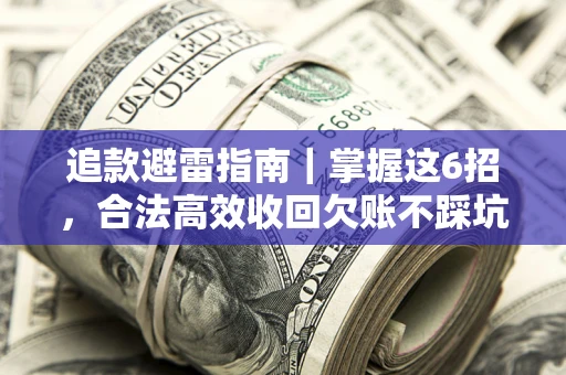 济南追款避雷指南｜掌握这6招，合法高效收回欠账不踩坑
