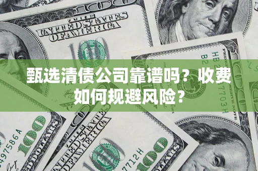 济南甄选清债公司靠谱吗？收费如何规避风险？