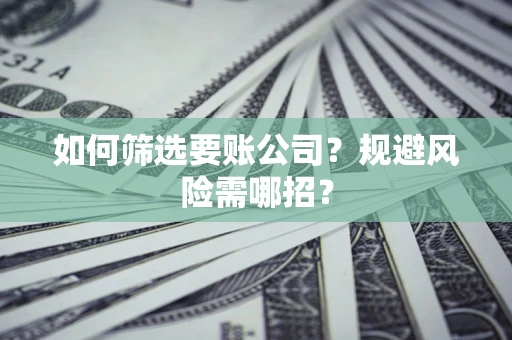 济南如何筛选要账公司？规避风险需哪招？