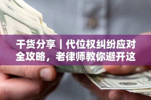 济南干货分享｜代位权纠纷应对全攻略，老律师教你避开这5大雷区