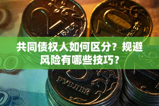 济南共同债权人如何区分？规避风险有哪些技巧？
