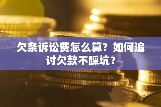 济南欠条诉讼费怎么算？如何追讨欠款不踩坑？