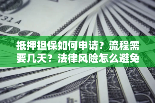 济南抵押担保如何申请？流程需要几天？法律风险怎么避免？避坑指南