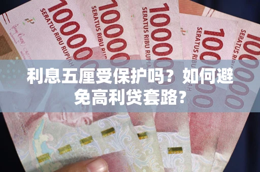 济南利息五厘受保护吗？如何避免高利贷套路？