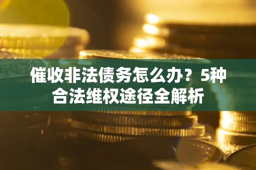 济南催收非法债务怎么办？5种合法维权途径全解析