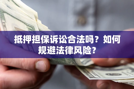 济南抵押担保诉讼合法吗？如何规避法律风险？