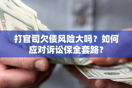 济南打官司欠债风险大吗？如何应对诉讼保全套路？