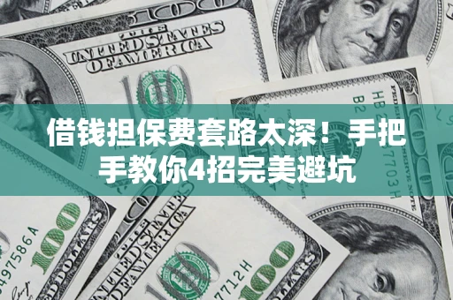 济南借钱担保费套路太深！手把手教你4招完美避坑