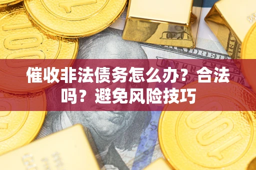 济南催收非法债务怎么办？合法吗？避免风险技巧