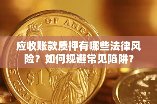 济南应收账款质押有哪些法律风险？如何规避常见陷阱？