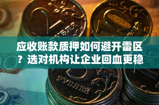 济南应收账款质押如何避开雷区？选对机构让企业回血更稳