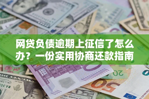 济南网贷负债逾期上征信了怎么办？一份实用协商还款指南请收好
