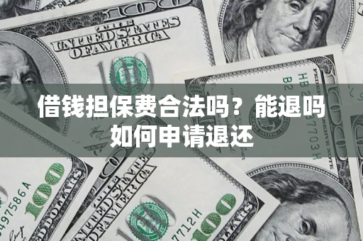 济南借钱担保费合法吗？能退吗如何申请退还