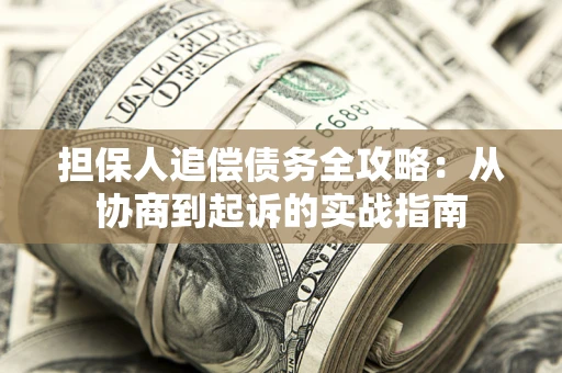 济南担保人追偿债务全攻略:从协商到起诉的实战指南 济南担保人追偿债务全攻略:从协商到起诉的实战指南