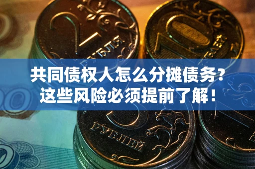 济南共同债权人怎么分摊债务？这些风险必须提前了解！