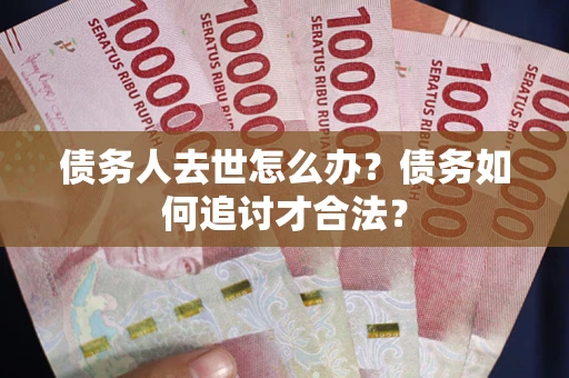 济南债务人去世怎么办？债务如何追讨才合法？