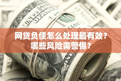 济南网贷负债怎么处理最有效？哪些风险需警惕？