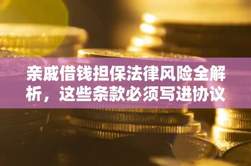 济南亲戚借钱担保法律风险全解析，这些条款必须写进协议