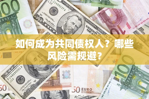 济南如何成为共同债权人？哪些风险需规避？
