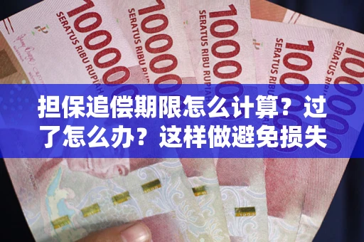 济南担保追偿期限怎么计算？过了怎么办？这样做避免损失！