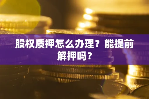 济南股权质押怎么办理？能提前解押吗？