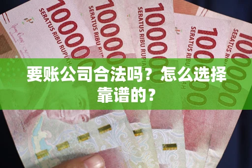 济南要账公司合法吗？怎么选择靠谱的？