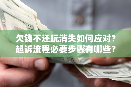 济南欠钱不还玩消失如何应对？起诉流程必要步骤有哪些？