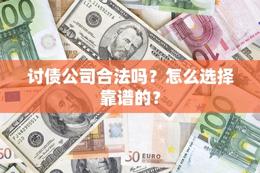 济南讨债公司合法吗？怎么选择靠谱的？