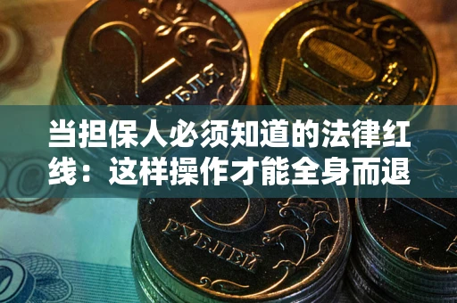 济南当担保人必须知道的法律红线：这样操作才能全身而退