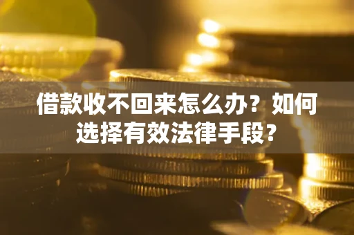 济南借款收不回来怎么办？如何选择有效法律手段？