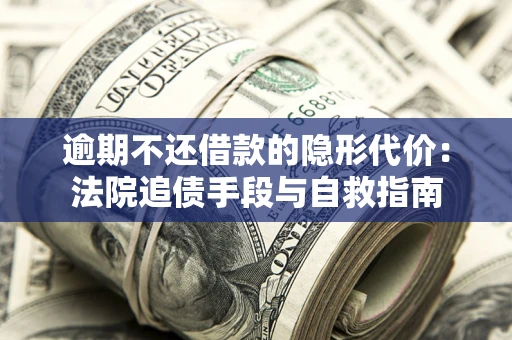 济南逾期不还借款的隐形代价：法院追债手段与自救指南
