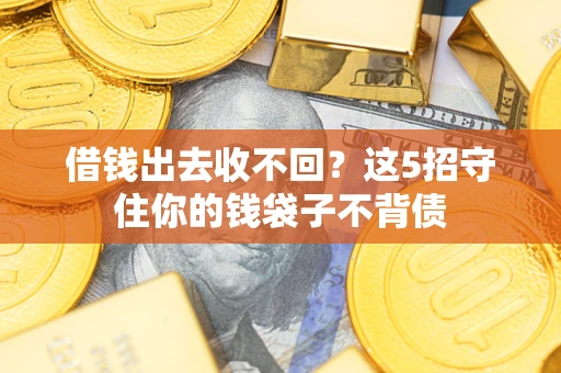 济南借钱出去收不回？这5招守住你的钱袋子不背债
