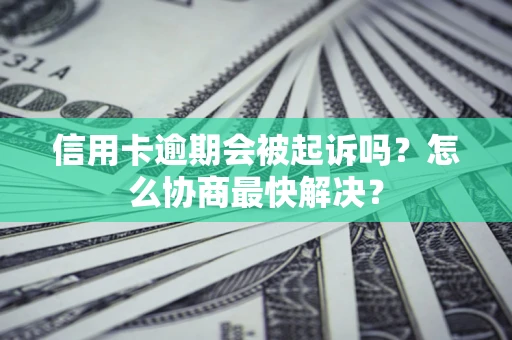 济南信用卡逾期会被起诉吗？怎么协商最快解决？