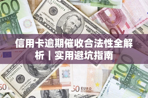 济南信用卡逾期催收合法性全解析｜实用避坑指南