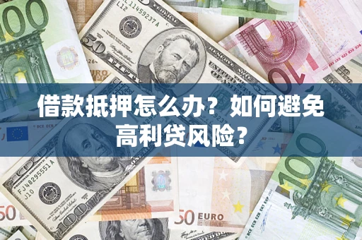 济南借款抵押怎么办？如何避免高利贷风险？