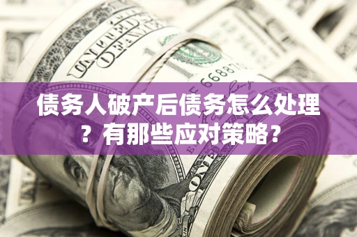 济南债务人破产后债务怎么处理？有那些应对策略？