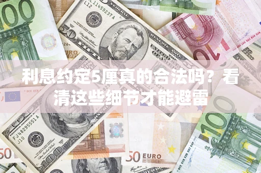 济南利息约定5厘真的合法吗？看清这些细节才能避雷
