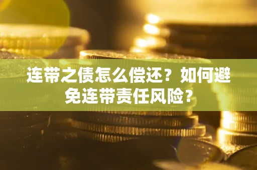 济南连带之债怎么偿还？如何避免连带责任风险？