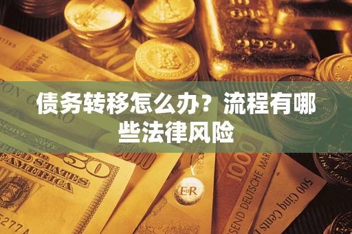 济南债务转移怎么办？流程有哪些法律风险