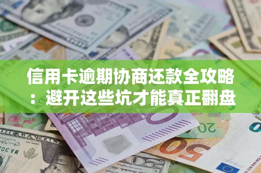 济南信用卡逾期协商还款全攻略：避开这些坑才能真正翻盘