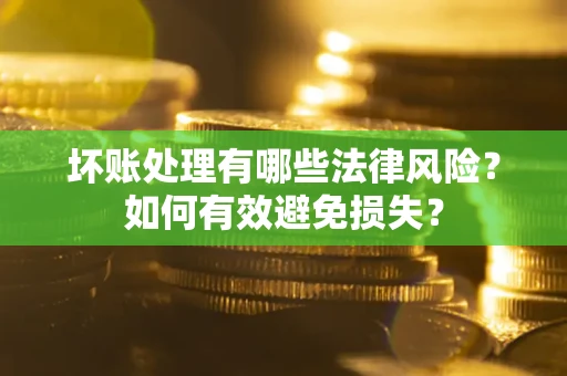 济南坏账处理有哪些法律风险？如何有效避免损失？