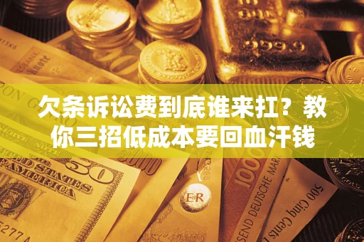 济南欠条诉讼费到底谁来扛？教你三招低成本要回血汗钱