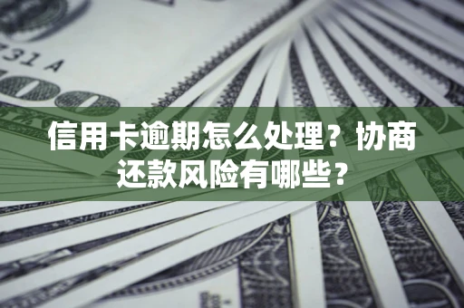 济南信用卡逾期怎么处理？协商还款风险有哪些？